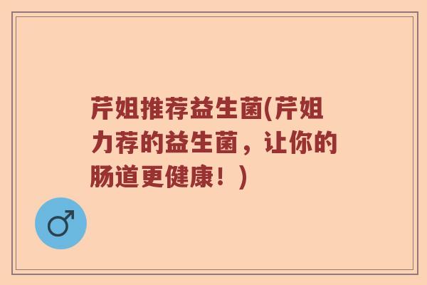 芹姐推荐益生菌(芹姐力荐的益生菌，让你的肠道更健康！)