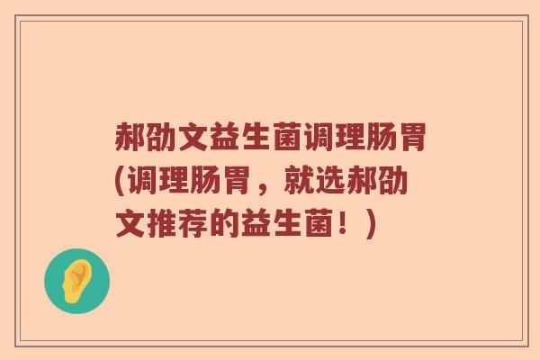 郝劭文益生菌调理肠胃(调理肠胃，就选郝劭文推荐的益生菌！)