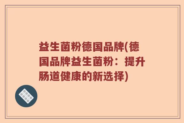 益生菌粉德国品牌(德国品牌益生菌粉：提升肠道健康的新选择)