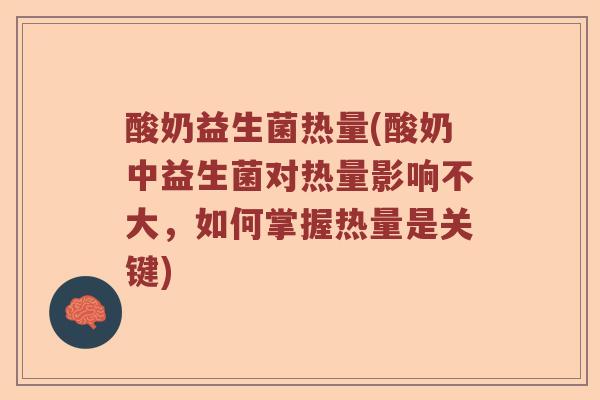 酸奶益生菌热量(酸奶中益生菌对热量影响不大，如何掌握热量是关键)