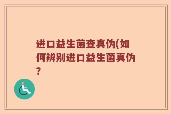 进口益生菌查真伪(如何辨别进口益生菌真伪？