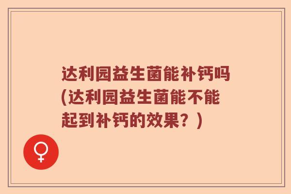 达利园益生菌能补钙吗(达利园益生菌能不能起到补钙的效果？)