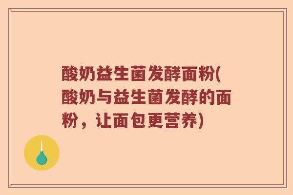 酸奶益生菌发酵面粉(酸奶与益生菌发酵的面粉，让面包更营养)
