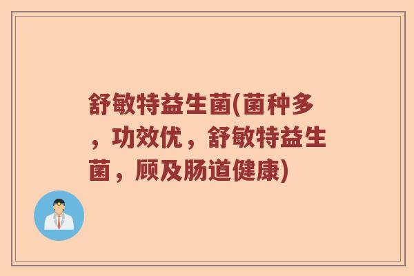 舒敏特益生菌(菌种多，功效优，舒敏特益生菌，顾及肠道健康)