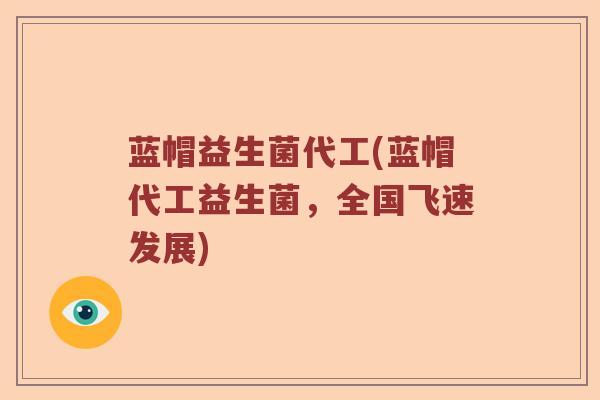 蓝帽益生菌代工(蓝帽代工益生菌，全国飞速发展)