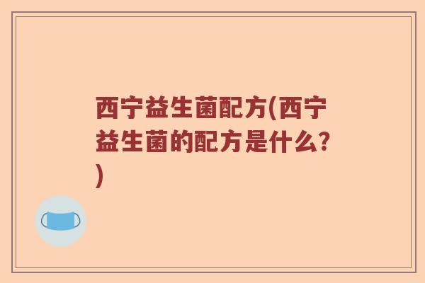 西宁益生菌配方(西宁益生菌的配方是什么？)