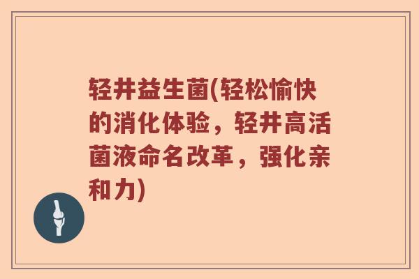 轻井益生菌(轻松愉快的消化体验，轻井高活菌液命名改革，强化亲和力)