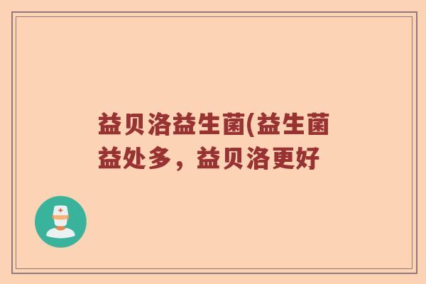 益贝洛益生菌(益生菌益处多，益贝洛更好