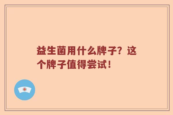 益生菌用什么牌子？这个牌子值得尝试！