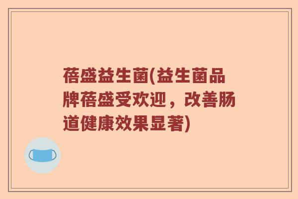 蓓盛益生菌(益生菌品牌蓓盛受欢迎，改善肠道健康效果显著)