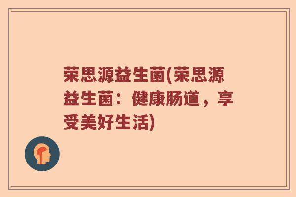 荣思源益生菌(荣思源益生菌：健康肠道，享受美好生活)