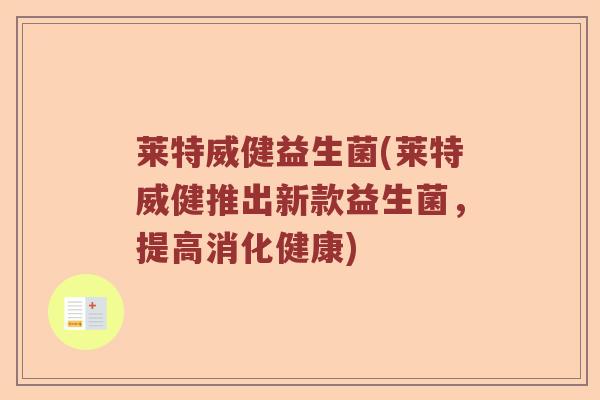莱特威健益生菌(莱特威健推出新款益生菌，提高消化健康)