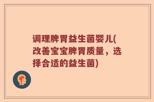 调理脾胃益生菌婴儿(改善宝宝脾胃质量，选择合适的益生菌)