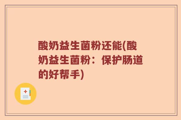 酸奶益生菌粉还能(酸奶益生菌粉：保护肠道的好帮手)