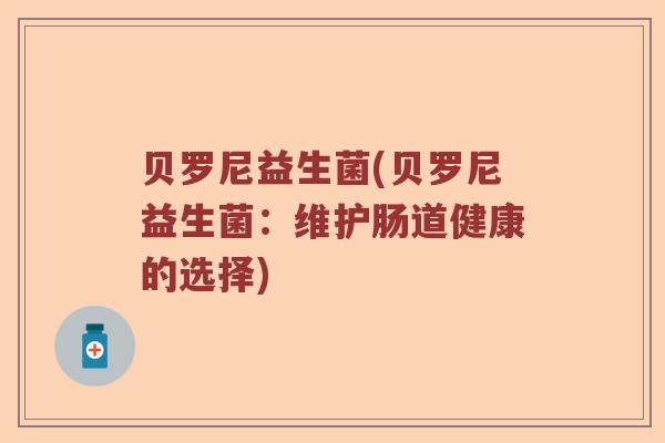 贝罗尼益生菌(贝罗尼益生菌:维护肠道健康的选择) 贝罗尼益生菌(贝罗尼益生菌:维护肠道健康的选择)