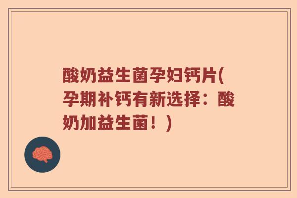 酸奶益生菌孕妇钙片(孕期补钙有新选择：酸奶加益生菌！)