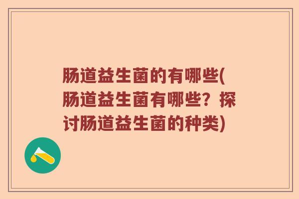 肠道益生菌的有哪些(肠道益生菌有哪些？探讨肠道益生菌的种类)