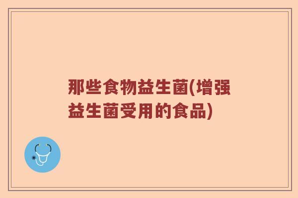那些食物益生菌(增强益生菌受用的食品)