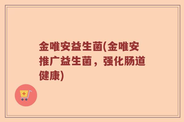 金唯安益生菌(金唯安推广益生菌，强化肠道健康)