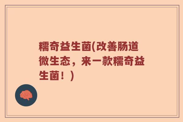 糯奇益生菌(改善肠道微生态，来一款糯奇益生菌！)