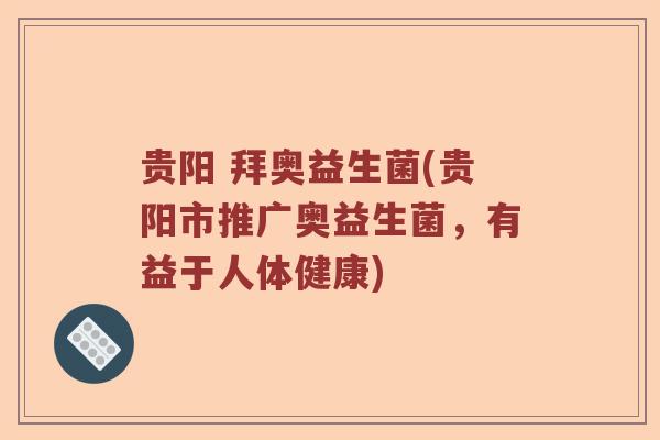 贵阳 拜奥益生菌(贵阳市推广奥益生菌，有益于人体健康)