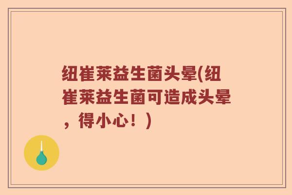 纽崔莱益生菌头晕(纽崔莱益生菌可造成头晕，得小心！)