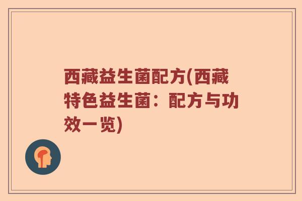 西藏益生菌配方(西藏特色益生菌：配方与功效一览)