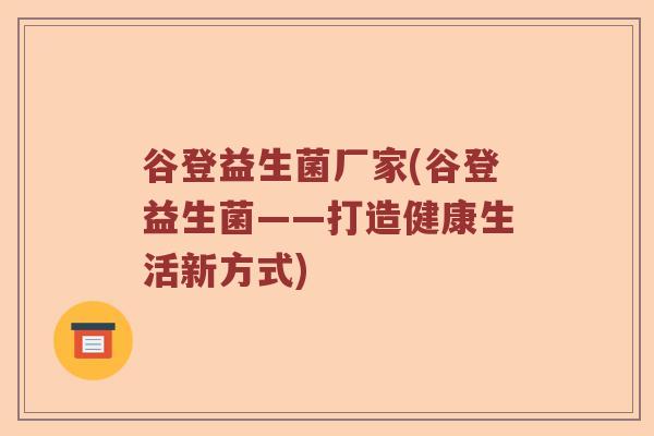 谷登益生菌厂家(谷登益生菌——打造健康生活新方式)