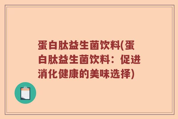 蛋白肽益生菌饮料(蛋白肽益生菌饮料：促进消化健康的美味选择)