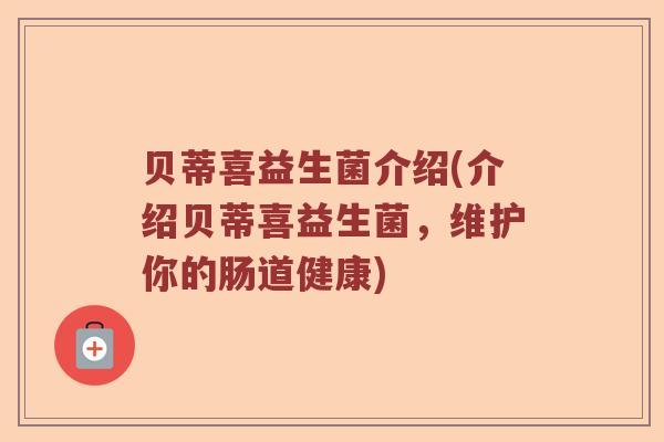 贝蒂喜益生菌介绍(介绍贝蒂喜益生菌，维护你的肠道健康)