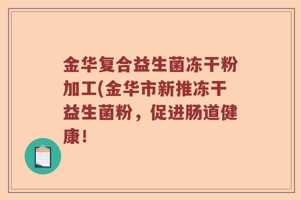 金华复合益生菌冻干粉加工(金华市新推冻干益生菌粉，促进肠道健康！
