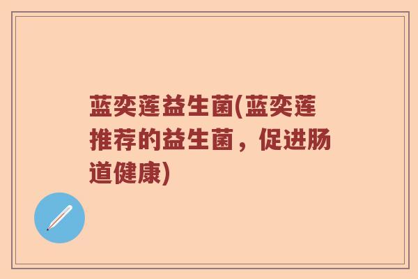 蓝奕莲益生菌(蓝奕莲推荐的益生菌，促进肠道健康)