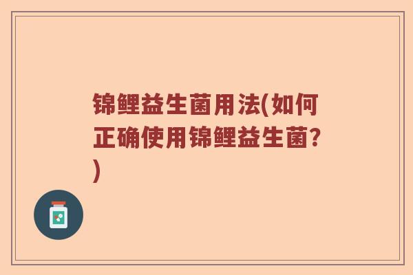 锦鲤益生菌用法(如何正确使用锦鲤益生菌？)