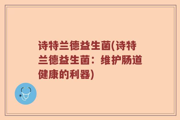 诗特兰德益生菌(诗特兰德益生菌：维护肠道健康的利器)