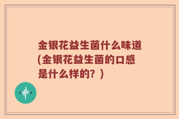 金银花益生菌什么味道(金银花益生菌的口感是什么样的？)
