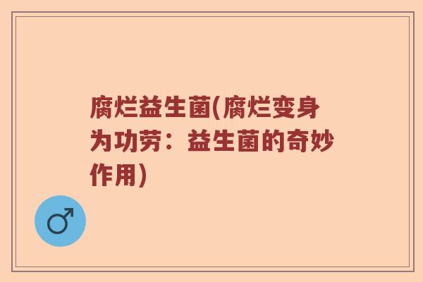 腐烂益生菌(腐烂变身为功劳：益生菌的奇妙作用)