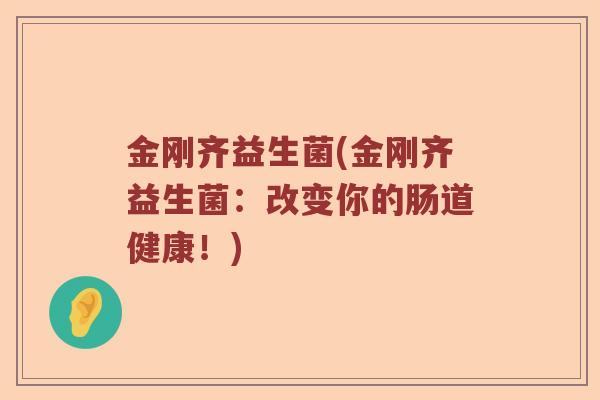 金刚齐益生菌(金刚齐益生菌：改变你的肠道健康！)