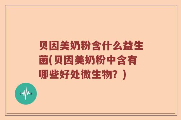 贝因美奶粉含什么益生菌(贝因美奶粉中含有哪些好处微生物？)