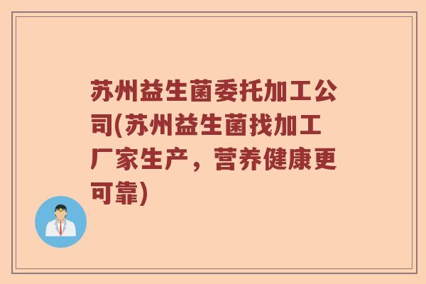 苏州益生菌委托加工公司(苏州益生菌找加工厂家生产，营养健康更可靠)