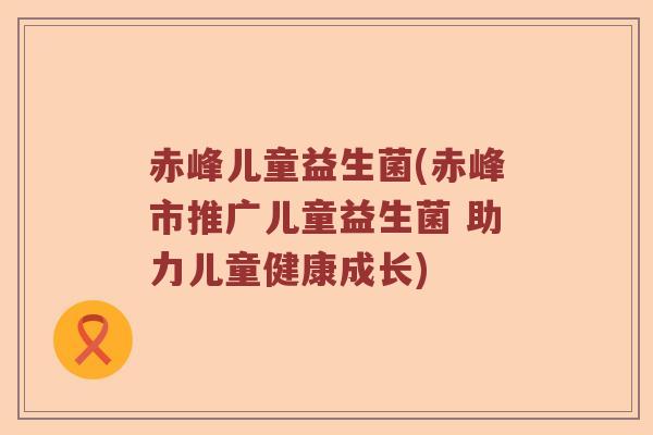 赤峰儿童益生菌(赤峰市推广儿童益生菌 助力儿童健康成长)