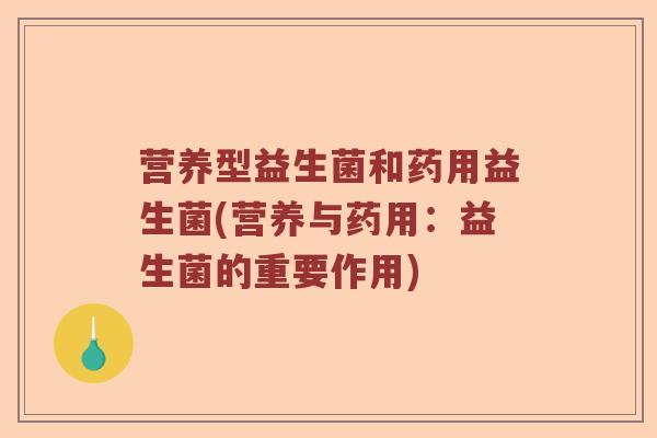 营养型益生菌和药用益生菌(营养与药用：益生菌的重要作用)