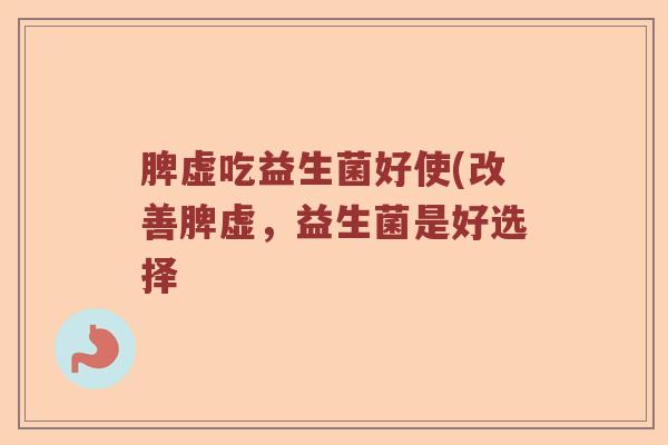 脾虚吃益生菌好使(改善脾虚，益生菌是好选择