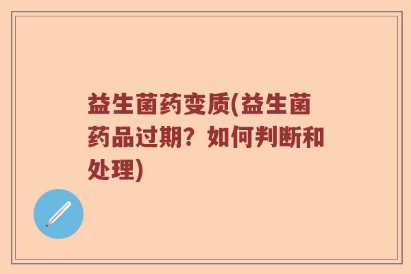益生菌药变质(益生菌药品过期？如何判断和处理)