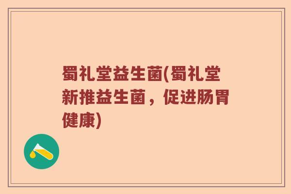 蜀礼堂益生菌(蜀礼堂新推益生菌，促进肠胃健康)
