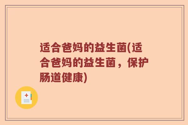 适合爸妈的益生菌(适合爸妈的益生菌,保护肠道健康) 适合爸妈的益生菌(适合爸妈的益生菌,保护肠道健康)