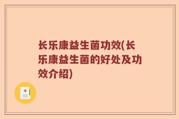 长乐康益生菌功效(长乐康益生菌的好处及功效介绍) 长乐康益生菌功效(长乐康益生菌的好处及功效介绍)
