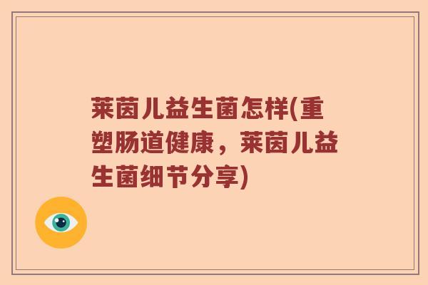 莱茵儿益生菌怎样(重塑肠道健康，莱茵儿益生菌细节分享)