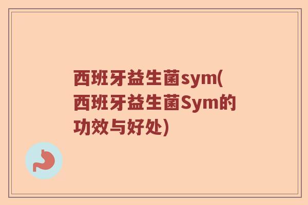 西班牙益生菌sym(西班牙益生菌Sym的功效与好处)