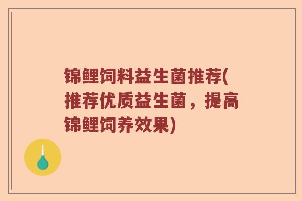 锦鲤饲料益生菌推荐(推荐优质益生菌，提高锦鲤饲养效果)