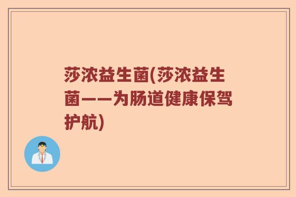 莎浓益生菌(莎浓益生菌——为肠道健康保驾护航) 莎浓益生菌(莎浓益生菌——为肠道健康保驾护航)